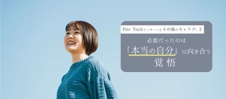 成長には苦痛が伴うもの。必要だったのは「本当の自分」に向き合う覚悟。｜Priv Techインターンとその後のキャリア２