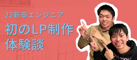 【22新卒エンジニアの体験談】LP制作ってなんぞや！？から始まった初のLP制作。