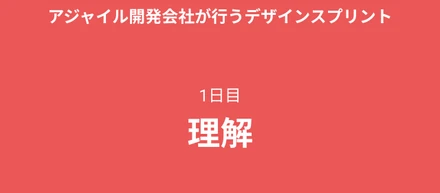 1日目 ~理解~ | アジャイル開発会社が行うデザインスプリント