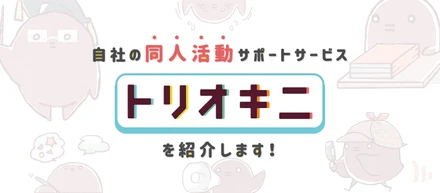 自社の同人活動サポートサービス「トリオキニ」を紹介します！