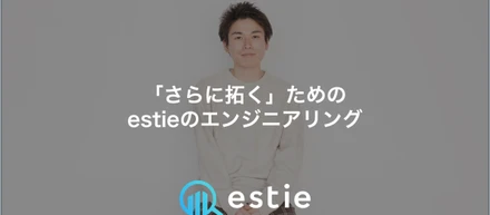 「さらに拓く」ためのestieのエンジニアリング