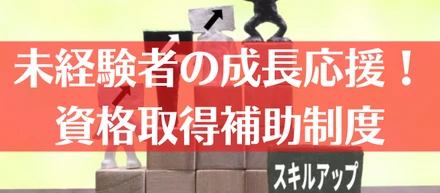 未経験者の成長を応援！資格取得補助制度