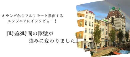 オランダからフルリモートで参画するエンジニアにインタビューしてきました！