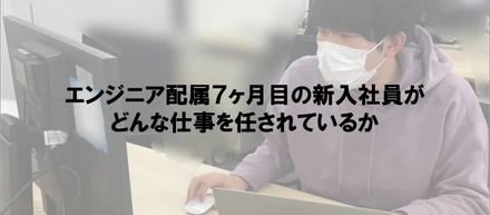 エンジニア配属７ヶ月目の新入社員がどんな仕事を任されているか