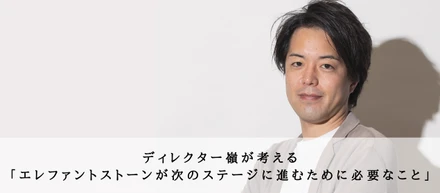 ディレクター嶺が考える『エレファントストーンが次のステージに進むために必要なこと』