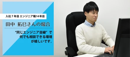 【社員インタビュー vol.2】　　　　　　　　　　　　　　　　　　　　　　　　　　　　会社が“同じエンジニア目線”だからこそ、主体性を持って取り組めます。