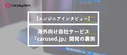 【エンジニアインタビュー】海外向け自社サービス『carused.jp』開発の裏側