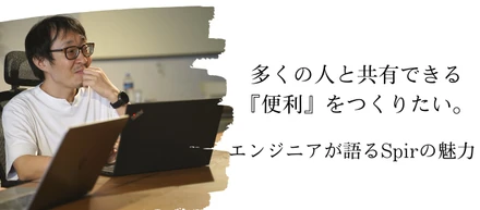 多くの人と共有できる『便利』をつくりたい。　エンジニアが語るSpirの魅力