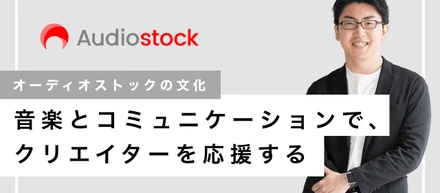 【オーディオストックの文化】音楽とコミュニケーションで、クリエイターを応援する