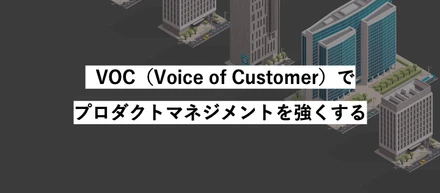 VOC（Voice of Customer）でプロダクトマネジメントを強くする