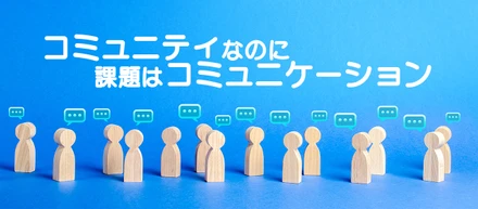 『コミュニティ』なのに課題は『コミュニケーション』【代表が語る】