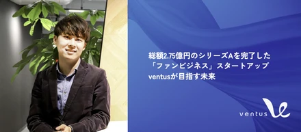 総額2.75億円のシリーズAを完了した「ファンビジネス」スタートアップventusが目指す未来