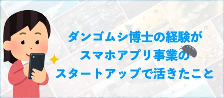 「ダンゴムシ博士」の経験がスタートアップの仕事に活きたこと