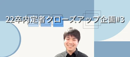 22卒内定者クローズアップ企画 #3　真面目！？お茶目！？可能性を秘めた田村くんにインタビュー！