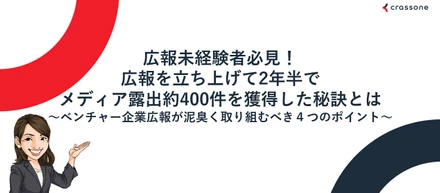 広報未経験者必見！広報を立ち上げて2年半でメディア露出約400件を獲得した秘訣とは～ベンチャー企業広報が泥臭く取り組むべき４つのポイント～