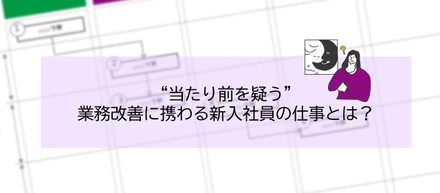 “当たり前を疑う”業務改善に携わる新入社員の仕事とは？