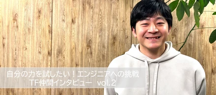 自分の力を試したい！エンジニアへの挑戦　TF仲間インタビュー　vol.2