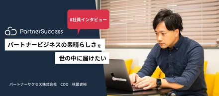 【COOインタビュー】パートナービジネスの素晴らしさを世の中に伝えたい｜秋國史裕