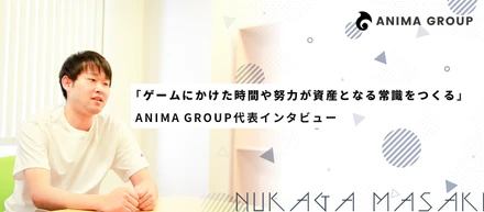 「ゲームにかけた時間や努力が資産となる常識をつくる」ANIMA GROUP代表インタビュー
