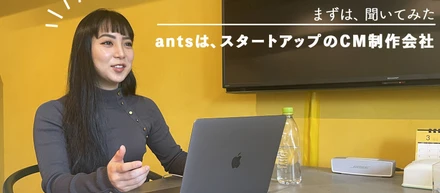 antsは、スタートアップのCM制作会社!?