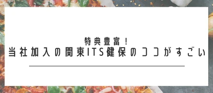 特典豊富！当社加入の関東ITS健保のココがすごい
