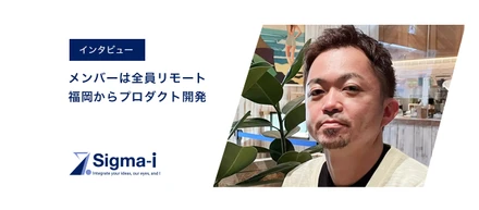 メンバーは全員リモート勤務。福岡から最先端のプロダクト開発を手掛ける