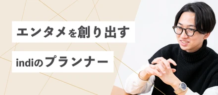 エンタメを創り出す　indiのプランナー