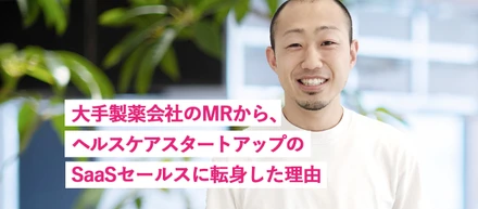 大手製薬会社のMRから、ヘルスケアスタートアップのSaaSセールスに転身した理由