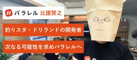 一世を風靡した"釣り★スタ"や"探検ドリランド"を生んだクリエイター、次なる可能性を求めパラレルへ