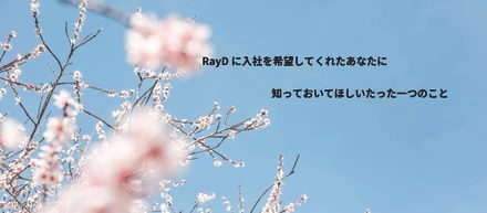 RayDに入社を希望してくれたあなたに知っておいてほしいたった一つのこと