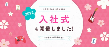 2022年度 ロジカルスタジオ入社式を開催しました！ 〜好きなものを知る編〜