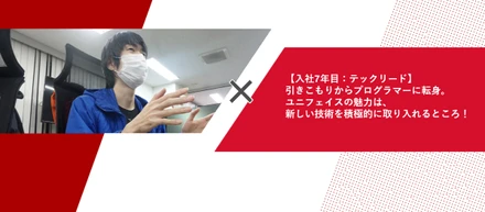【社員インタビュー：テックリード】引きこもりからプログラマーに転身！ユニフェイスの魅力は、新しい技術を積極的に取り入れるところ