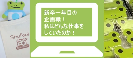 新卒一年目の企画職、私はどんな仕事をしていたのか！