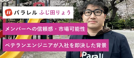 メンバーへの信頼感、組織の潔さ、市場可能性…ベテランエンジニアがパラレル入社を即決した背景