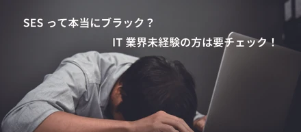 SESって本当にブラック？IT業界未経験の方は要チェック！