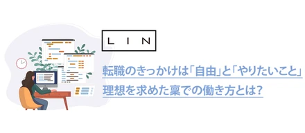 転職のきっかけは「自由」と「やりたいこと」理想を求めたLINでの働き方とは？