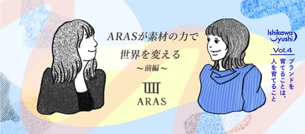 vol.4【ブランドを育てることは、人を育てること～ARASが素材の力で世界を変える～】前編