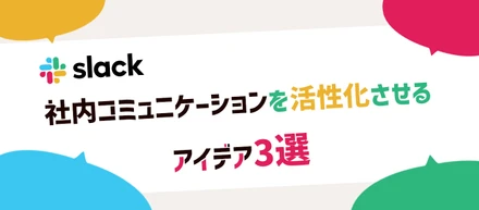 【リモートワーカー×Slack活用】社内コミュニケーションを活性化させるアイデア3選