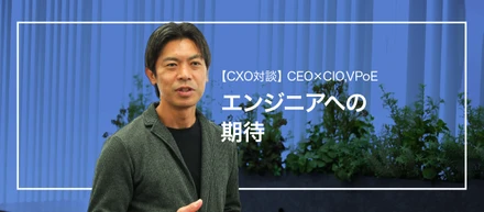 CXO対談/CEO×CIO,VPoE　エンジニアへの期待