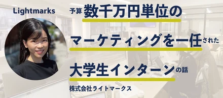 「予算数千万単位のマーケティングを一任された大学生インターンの話」株式会社ライトマークス