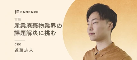 産業廃棄物業界の課題解決に挑む｜ファンファーレ代表取締役 近藤ゆきと【前編】
