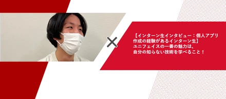 【インターン生インタビュー：個人アプリ作成の経験があるインターン生】ユニフェイスの一番の魅力は、自分の知らない技術を学べること！