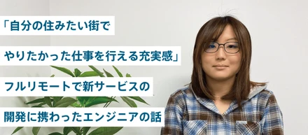 「自分の住みたい街でやりたかった仕事を行える充実感」フルリモートで新サービスの開発に携わったエンジニアの話