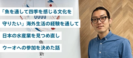 「魚を通して四季を感じる文化を守りたい」海外生活の経験を通して、日本の水産業を見つめ直しウーオへの参加を決めた話