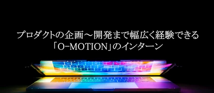 【CaccoLog Vol.16】～プロダクトの企画～開発まで幅広く経験できる「O-MOTION」のインターン～