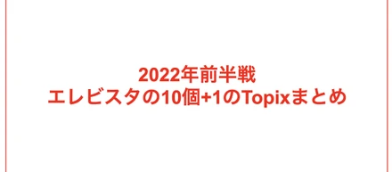 絶対に入社しない方が良い企業ランク堂々1位になりたいエレビスタの2022年前半戦、10個のトピックス！