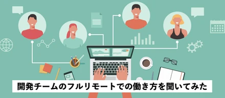 【エンジニア座談会】開発チームのフルリモートでの働き方を聞いてみた