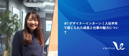 ＃1 デザイナーインターン┃入社半年で感じられた成長と仕事の魅力について