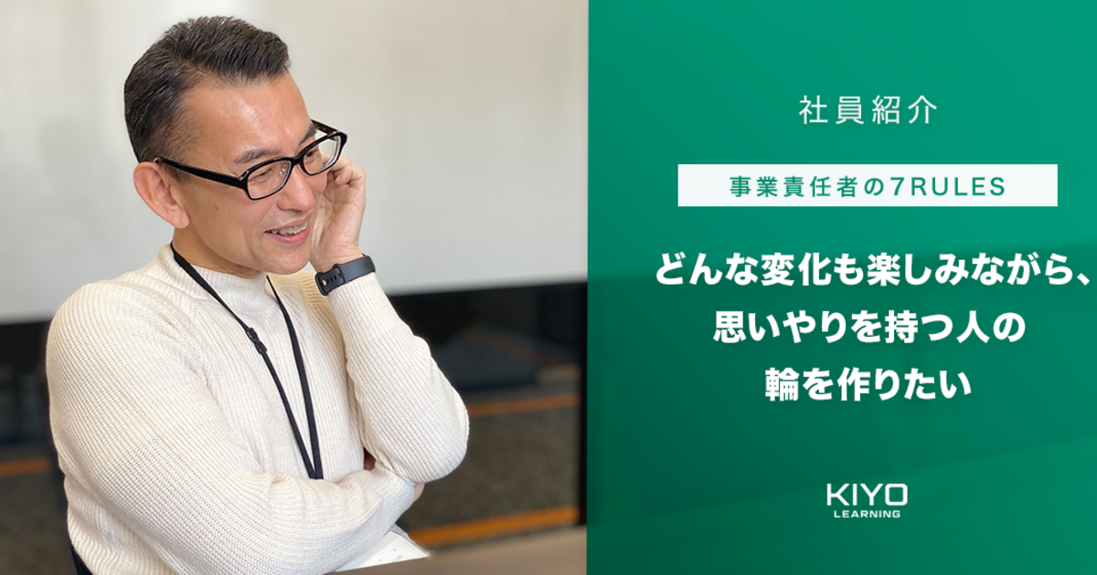 事業責任者の7RULES】‐どんな変化も楽しみながら、思いやりを持つ人の