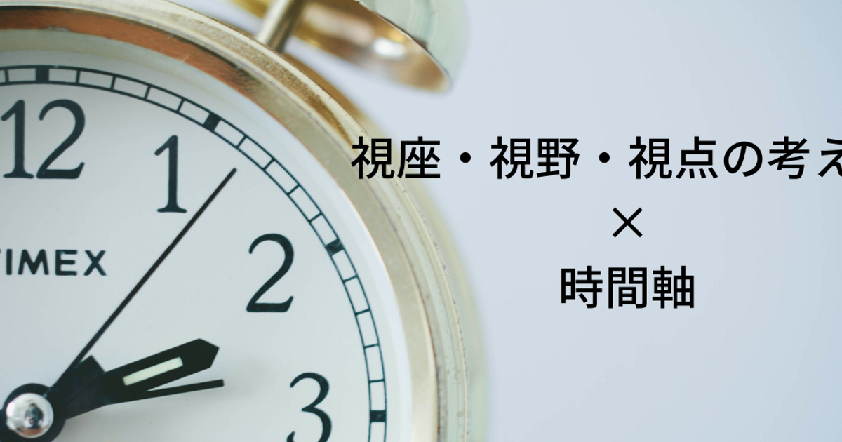 視座・視野・視点さらに組み合わせると相乗効果が得られるもの：時間軸 | 代表の独り言